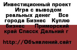 Инвестиционный проект! Игра с выводом реальных денег! - Все города Бизнес » Куплю бизнес   . Приморский край,Спасск-Дальний г.